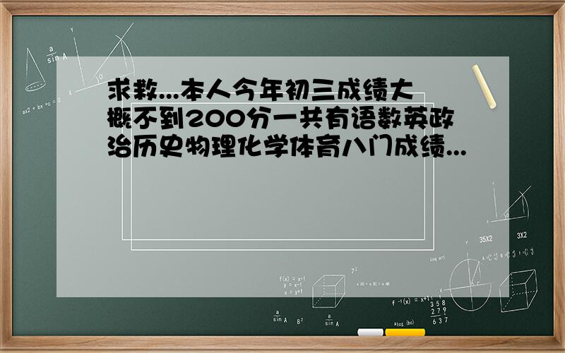 求救...本人今年初三成绩大概不到200分一共有语数英政治历史物理化学体育八门成绩...