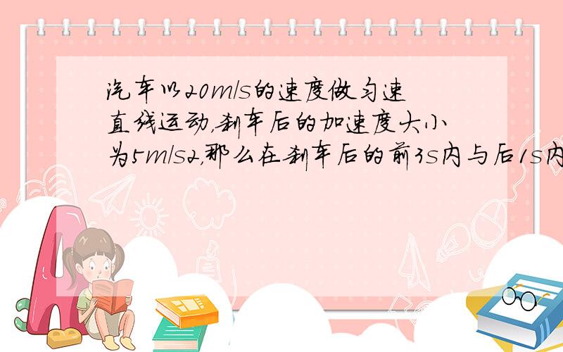 汽车以20m/s的速度做匀速直线运动，刹车后的加速度大小为5m/s2，那么在刹车后的前3s内与后1s内汽车通过的位移之比