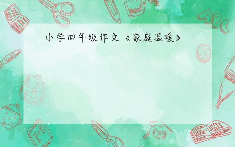 小学四年级作文《家庭温暖》