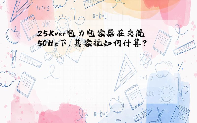 25Kvar电力电容器在交流50Hz下,其容抗如何计算?