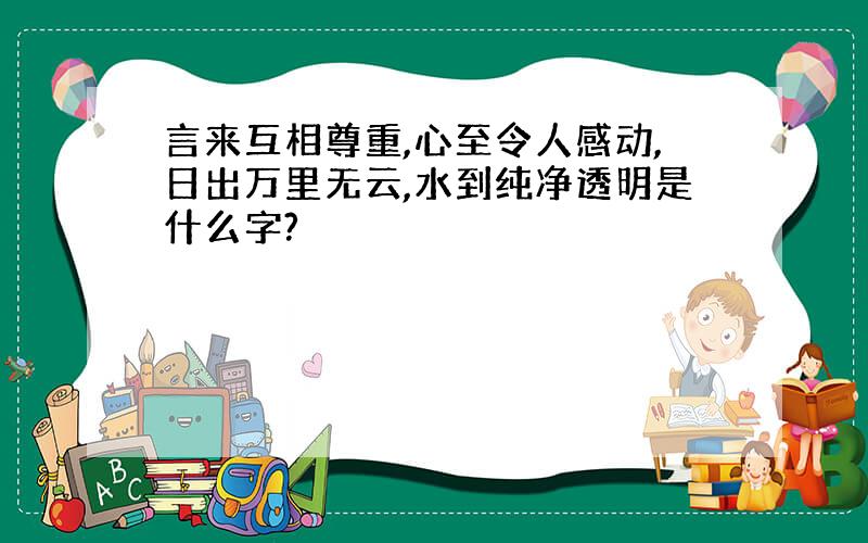 言来互相尊重,心至令人感动,日出万里无云,水到纯净透明是什么字?