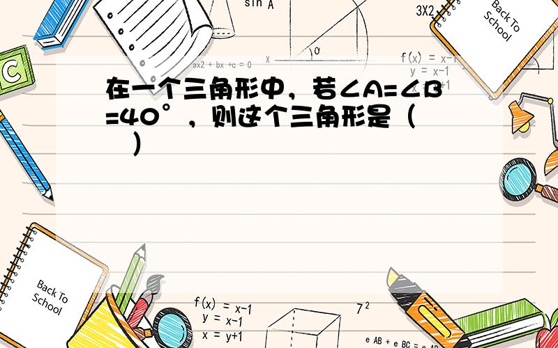 在一个三角形中，若∠A=∠B=40°，则这个三角形是（　　）