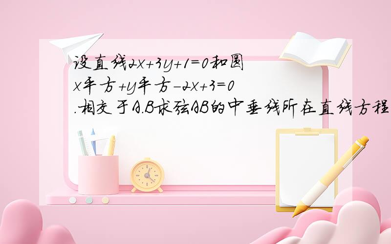 设直线2x+3y+1=0和圆x平方+y平方-2x+3=0.相交于A.B求弦AB的中垂线所在直线方程