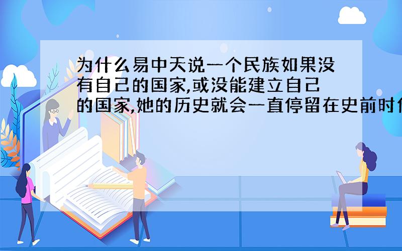 为什么易中天说一个民族如果没有自己的国家,或没能建立自己的国家,她的历史就会一直停留在史前时代?