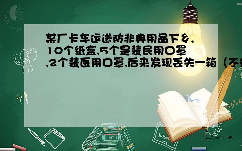 某厂卡车运送防非典用品下乡,10个纸盒,5个是装民用口罩,2个装医用口罩,后来发现丢失一箱（不知是哪一箱）,先从剩下9箱