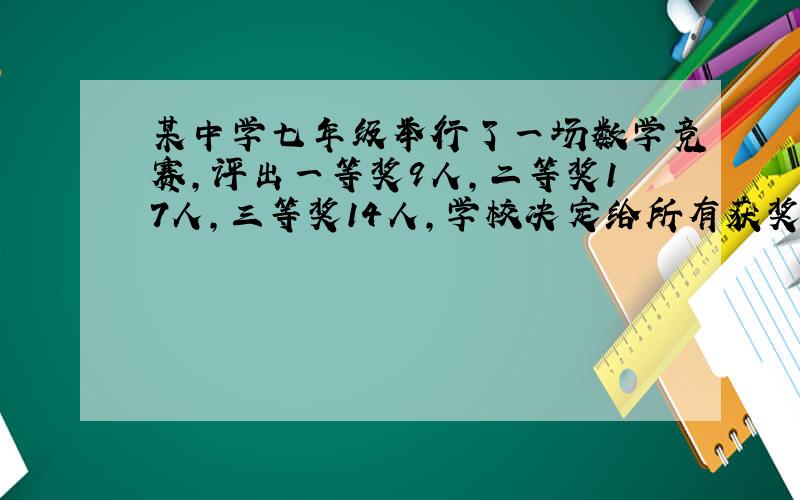 某中学七年级举行了一场数学竞赛,评出一等奖9人,二等奖17人,三等奖14人,学校决定给所有获奖同学个发一份奖品,同一等次