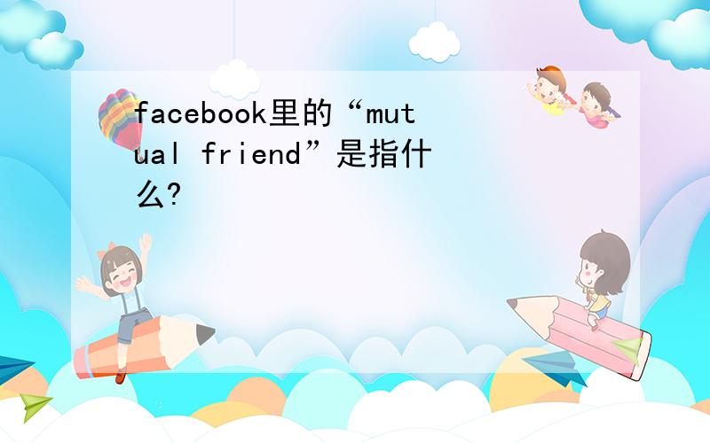 facebook里的“mutual friend”是指什么?