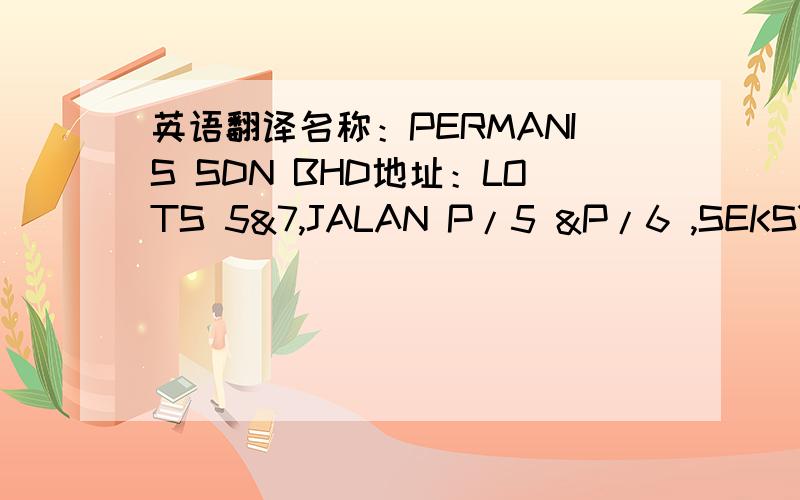 英语翻译名称：PERMANIS SDN BHD地址：LOTS 5&7,JALAN P/5 &P/6 ,SEKSYEN 1