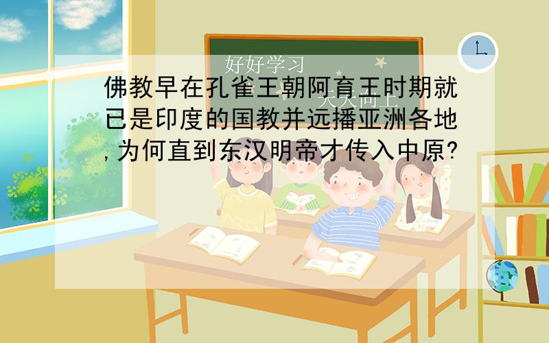 佛教早在孔雀王朝阿育王时期就已是印度的国教并远播亚洲各地,为何直到东汉明帝才传入中原?