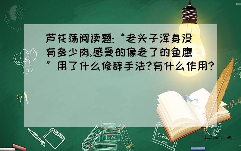 芦花荡阅读题:“老头子浑身没有多少肉,感受的像老了的鱼鹰”用了什么修辞手法?有什么作用?