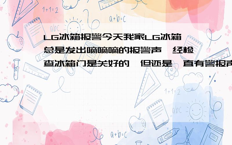 LG冰箱报警今天我家LG冰箱总是发出嘀嘀嘀的报警声,经检查冰箱门是关好的,但还是一直有警报声,发出警报声