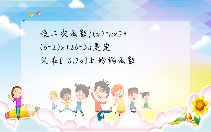 设二次函数f(x)=ax2+(b-2)x+2b-3a是定义在[-6,2a]上的偶函数