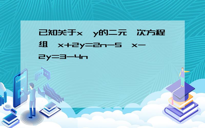 已知关于x、y的二元一次方程组{x+2y=2n-5,x-2y=3-4n