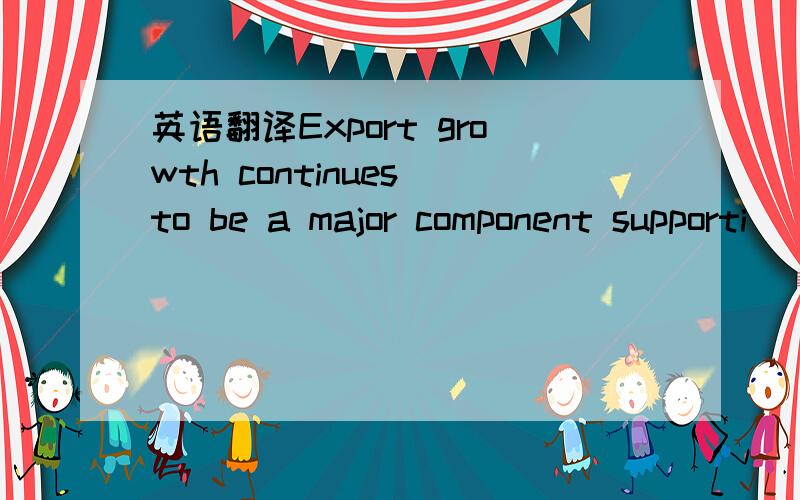 英语翻译Export growth continues to be a major component supporti