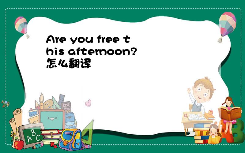 Are you free this afternoon?怎么翻译