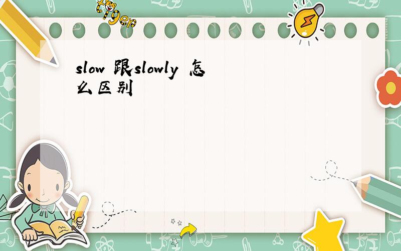 slow 跟slowly 怎么区别