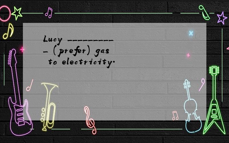 Lucy __________ (prefer) gas to electricity.