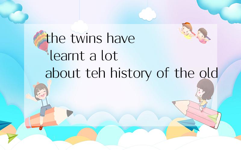 the twins have learnt a lot about teh history of the old