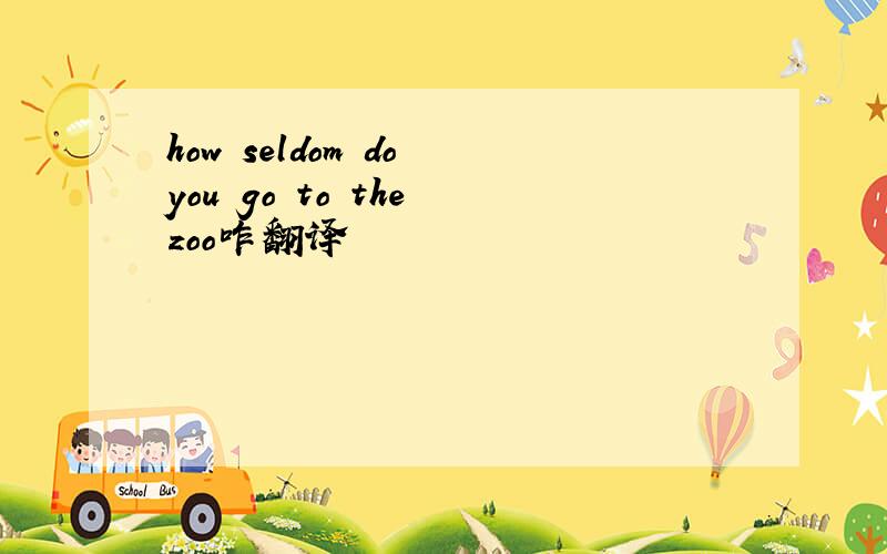 how seldom do you go to the zoo咋翻译