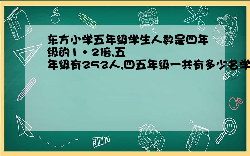 东方小学五年级学生人数是四年级的1•2倍,五年级有252人,四五年级一共有多少名学生?