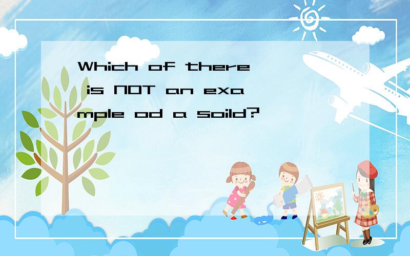 Which of there is NOT an example od a soild?