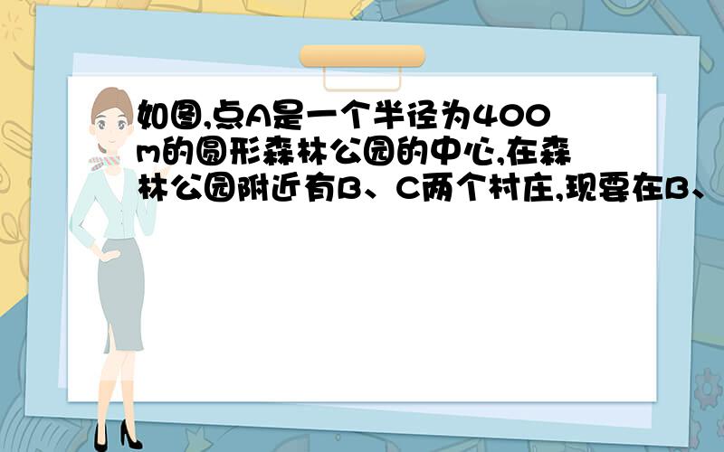 如图,点A是一个半径为400m的圆形森林公园的中心,在森林公园附近有B、C两个村庄,现要在B、C两村庄之间修