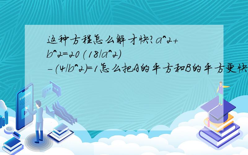 这种方程怎么解才快?a^2+b^2=20(18/a^2)-(4/b^2)=1怎么把A的平方和B的平方更快的求出来.