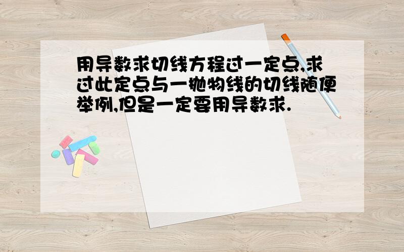 用导数求切线方程过一定点,求过此定点与一抛物线的切线随便举例,但是一定要用导数求.