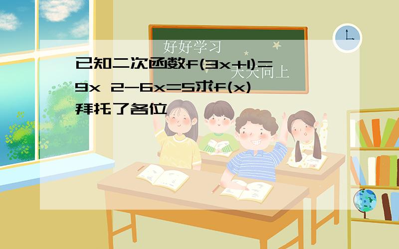 已知二次函数f(3x+1)=9x 2-6x=5求f(x)拜托了各位