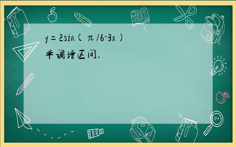 y=2sin(π/6-3x)单调增区间.