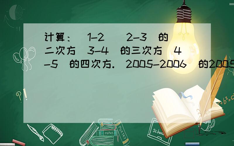 计算：（1-2）（2-3）的二次方（3-4）的三次方（4-5）的四次方.（2005-2006）的2005次方