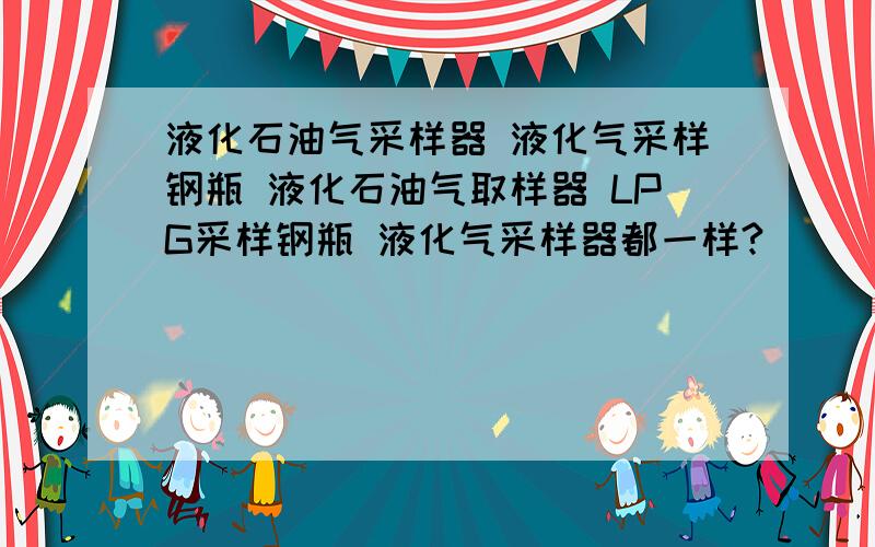 液化石油气采样器 液化气采样钢瓶 液化石油气取样器 LPG采样钢瓶 液化气采样器都一样?