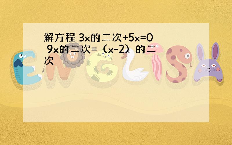 解方程 3x的二次+5x=0 9x的二次=（x-2）的二次