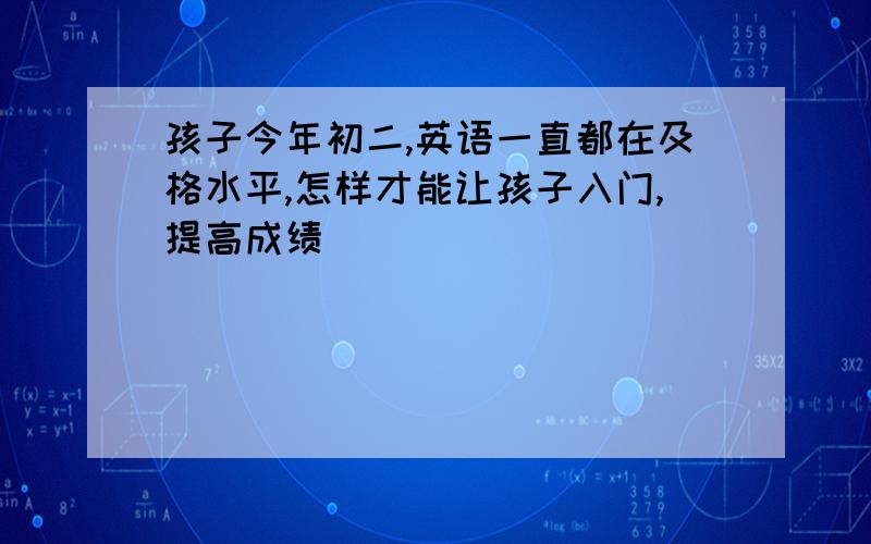 孩子今年初二,英语一直都在及格水平,怎样才能让孩子入门,提高成绩