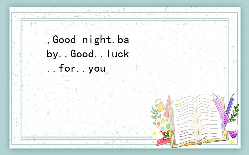 ,Good night.baby..Good..luck..for..you