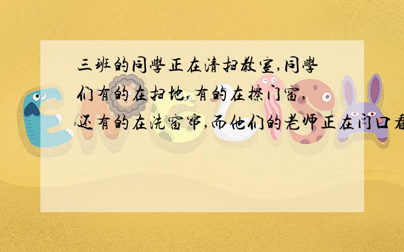 三班的同学正在清扫教室,同学们有的在扫地,有的在擦门窗,还有的在洗窗帘,而他们的老师正在门口看着他