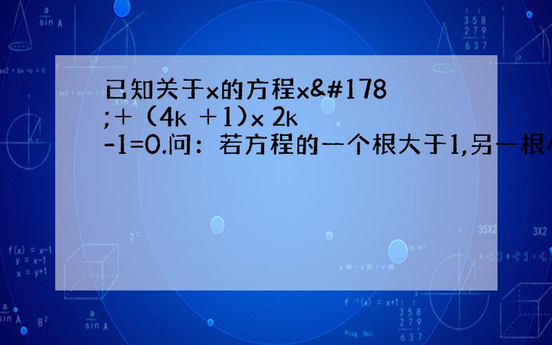 已知关于x的方程x²＋ (4k ＋1)x 2k-1=0.问：若方程的一个根大于1,另一根小于1.求k的取值范围