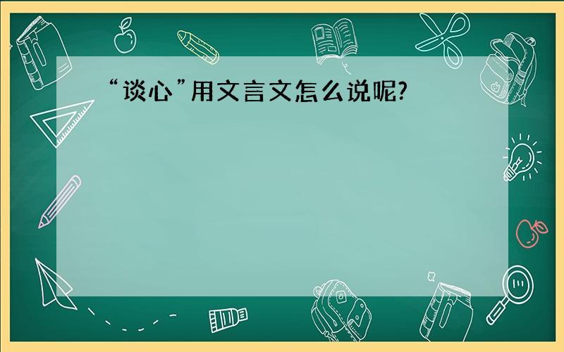 “谈心”用文言文怎么说呢?