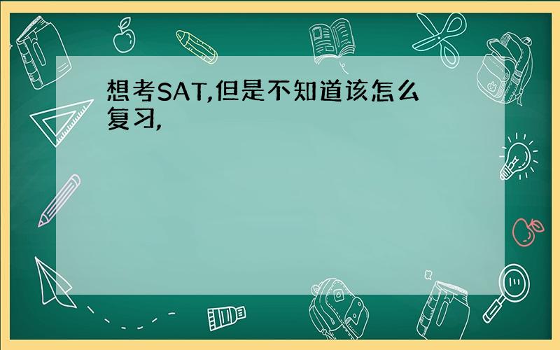 想考SAT,但是不知道该怎么复习,