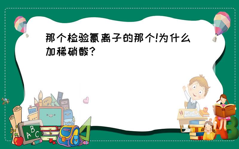 那个检验氯离子的那个!为什么加稀硝酸?