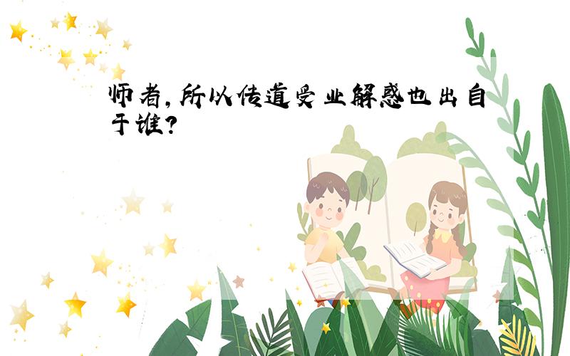 师者,所以传道受业解惑也出自于谁?