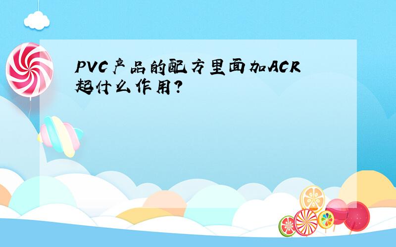 PVC产品的配方里面加ACR起什么作用?