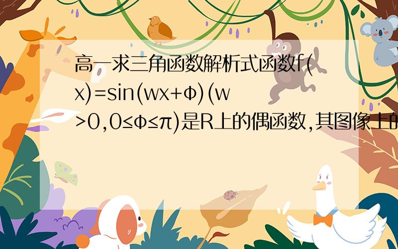 高一求三角函数解析式函数f(x)=sin(wx+φ)(w>0,0≤φ≤π)是R上的偶函数,其图像上的点A（3π/8,0）