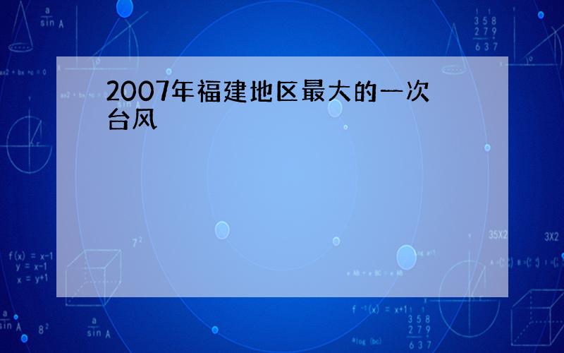 2007年福建地区最大的一次台风