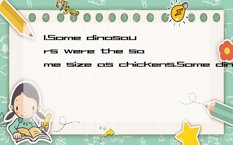 1.Some dinosaurs were the same size as chickens.Some dinosau