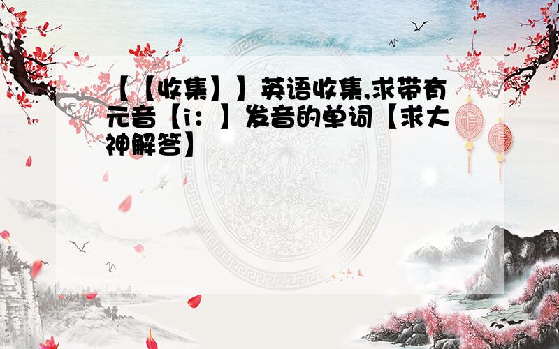 【【收集】】英语收集,求带有元音【i：】发音的单词【求大神解答】