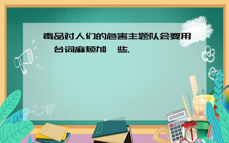 毒品对人们的危害主题队会要用,台词麻烦加一些.