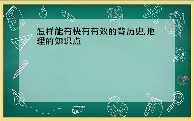 怎样能有快有有效的背历史,地理的知识点