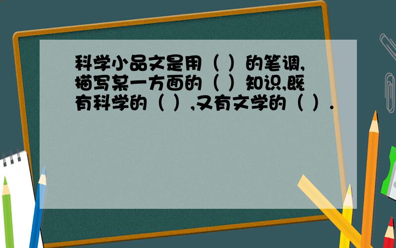 科学小品文是用（ ）的笔调,描写某一方面的（ ）知识,既有科学的（ ）,又有文学的（ ）.