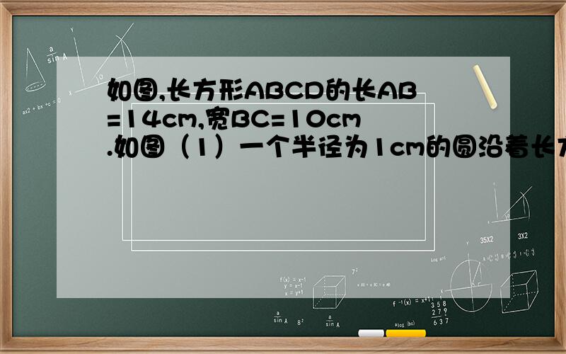 如图,长方形ABCD的长AB=14cm,宽BC=10cm.如图（1）一个半径为1cm的圆沿着长方形的四边内侧滚动一周,求